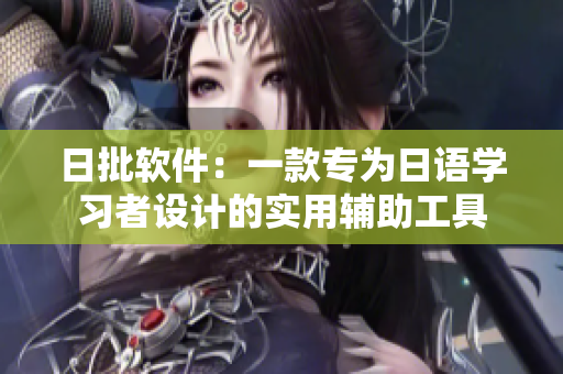 日批軟件：一款專(zhuān)為日語(yǔ)學(xué)習(xí)者設(shè)計(jì)的實(shí)用輔助工具