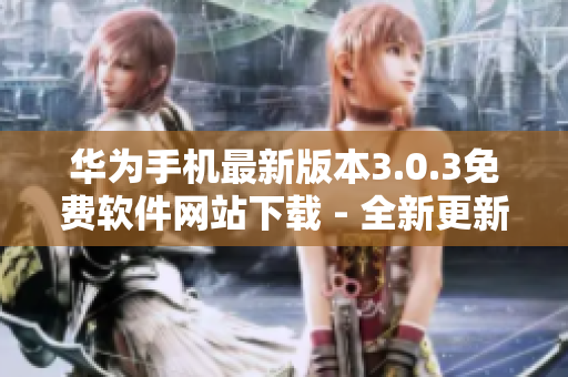 華為手機最新版本3.0.3免費軟件網(wǎng)站下載 - 全新更新，立即體驗