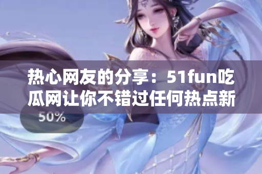 熱心網(wǎng)友的分享：51fun吃瓜網(wǎng)讓你不錯過任何熱點新聞