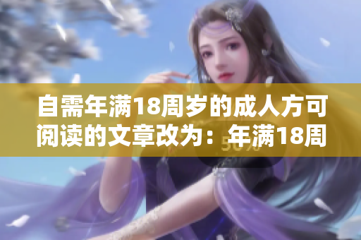 自需年滿18周歲的成人方可閱讀的文章改為：年滿18周歲以上始可瀏覽的內(nèi)容