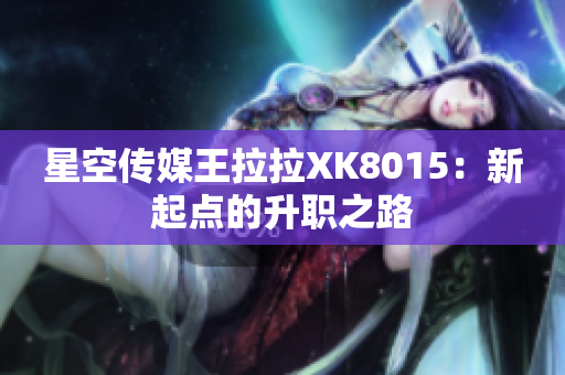 星空傳媒王拉拉XK8015：新起點(diǎn)的升職之路