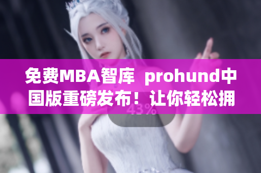 免費(fèi)MBA智庫  prohund中國版重磅發(fā)布！讓你輕松擁有MBA智慧