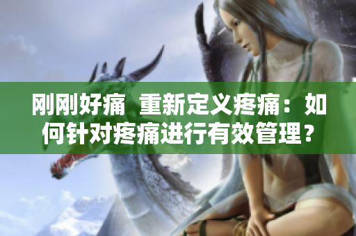 剛剛好痛  重新定義疼痛：如何針對疼痛進(jìn)行有效管理？