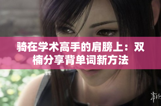 騎在學術高手的肩膀上：雙楠分享背單詞新方法