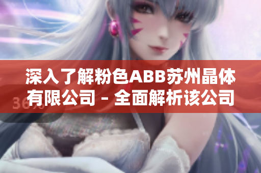 深入了解粉色ABB蘇州晶體有限公司 – 全面解析該公司的發(fā)展歷程、產(chǎn)品和市場地位
