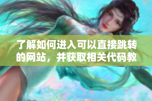 了解如何進入可以直接跳轉的網(wǎng)站，并獲取相關代碼教程
