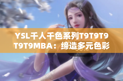 YSL千人千色系列T9T9T9T9T9MBA：締造多元色彩時(shí)尚新境界