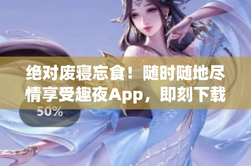絕對(duì)廢寢忘食！隨時(shí)隨地盡情享受趣夜App，即刻下載！