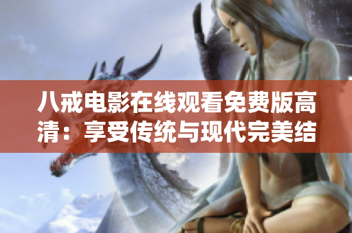 八戒電影在線觀看免費版高清：享受傳統(tǒng)與現(xiàn)代完美結(jié)合的視聽盛宴