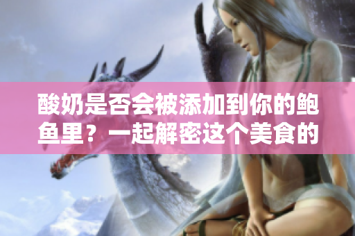 酸奶是否會(huì)被添加到你的鮑魚里？一起解密這個(gè)美食的秘密!