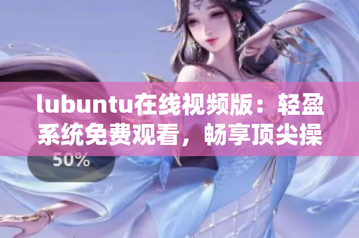lubuntu在線視頻版：輕盈系統(tǒng)免費觀看，暢享頂尖操作體驗
