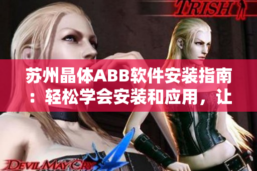蘇州晶體ABB軟件安裝指南：輕松學(xué)會(huì)安裝和應(yīng)用，讓您的晶體軟件更加完美