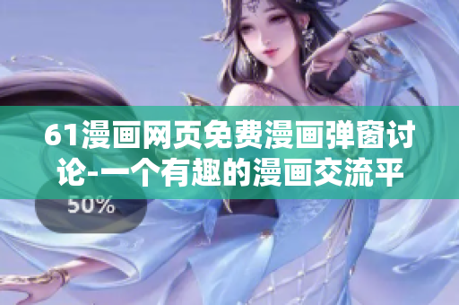61漫畫(huà)網(wǎng)頁(yè)免費(fèi)漫畫(huà)彈窗討論-一個(gè)有趣的漫畫(huà)交流平臺(tái)