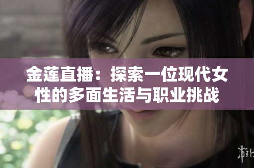 金蓮直播：探索一位現(xiàn)代女性的多面生活與職業(yè)挑戰(zhàn)