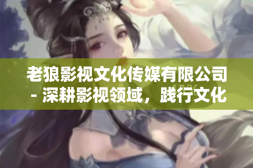 老狼影視文化傳媒有限公司 - 深耕影視領(lǐng)域，踐行文化使命