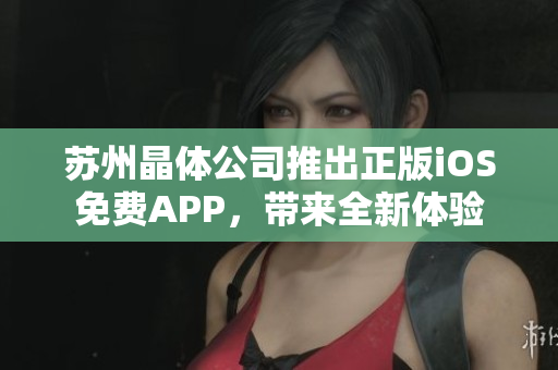 蘇州晶體公司推出正版iOS免費APP，帶來全新體驗