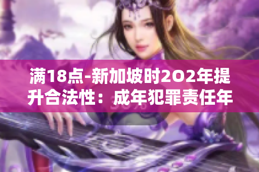 滿18點(diǎn)-新加坡時(shí)2O2年提升合法性：成年犯罪責(zé)任年齡調(diào)整的影響