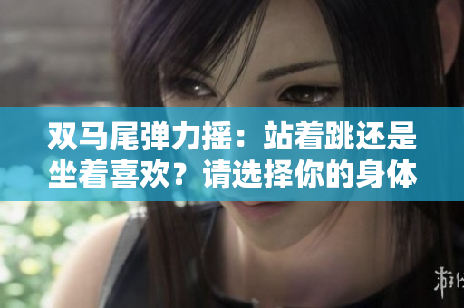 雙馬尾彈力搖：站著跳還是坐著喜歡？請(qǐng)選擇你的身體運(yùn)動(dòng)姿勢(shì)
