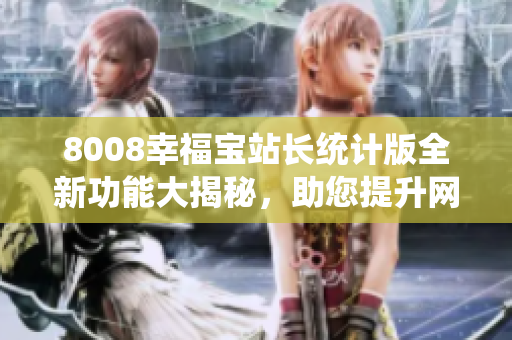 8008幸福寶站長統(tǒng)計版全新功能大揭秘，助您提升網(wǎng)站管理效率