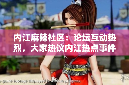 內(nèi)江麻辣社區(qū)：論壇互動熱烈，大家熱議內(nèi)江熱點(diǎn)事件
