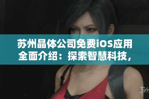 蘇州晶體公司免費iOS應(yīng)用全面介紹：探索智慧科技，改變生活方式