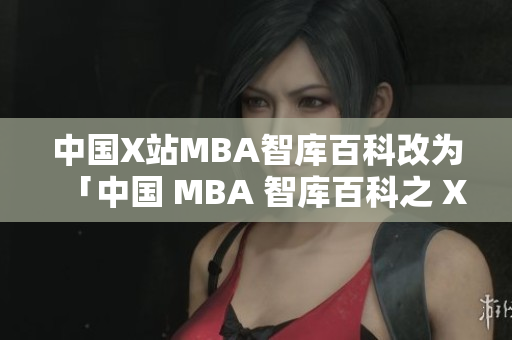 中國(guó)X站MBA智庫(kù)百科改為「中國(guó) MBA 智庫(kù)百科之 X 站詳細(xì)介紹」