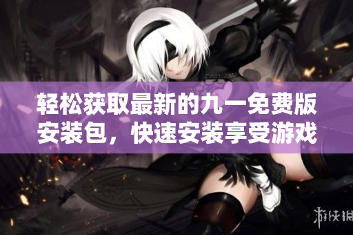 輕松獲取最新的九一免費(fèi)版安裝包，快速安裝享受游戲樂趣