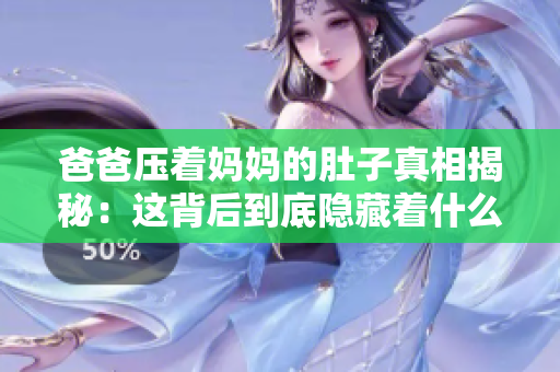 爸爸壓著媽媽的肚子真相揭秘：這背后到底隱藏著什么故事？