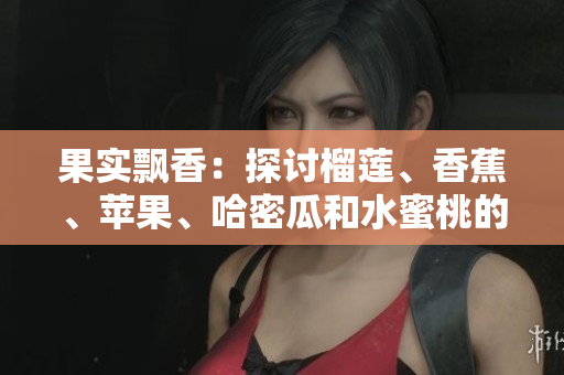 果實(shí)飄香：探討榴蓮、香蕉、蘋果、哈密瓜和水蜜桃的綜合營(yíng)養(yǎng)及其口感辨析