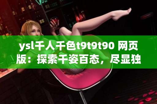 ysl千人千色t9t9t90 網(wǎng)頁版：探索千姿百態(tài)，盡顯獨特魅力