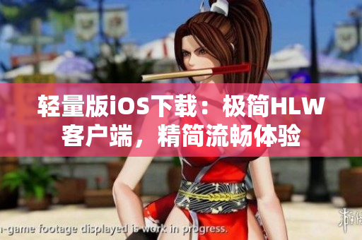 輕量版iOS下載：極簡(jiǎn)HLW客戶端，精簡(jiǎn)流暢體驗(yàn)