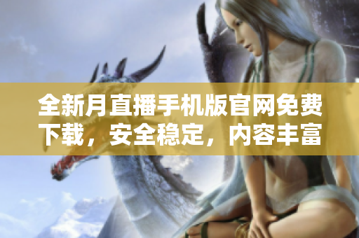 全新月直播手機(jī)版官網(wǎng)免費(fèi)下載，安全穩(wěn)定，內(nèi)容豐富精彩，不容錯(cuò)過