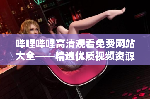 嗶哩嗶哩高清觀看免費網(wǎng)站大全——精選優(yōu)質(zhì)視頻資源分享