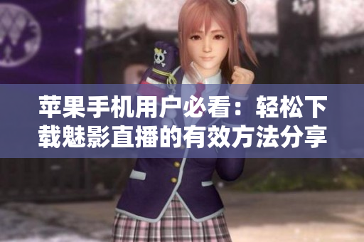 蘋果手機用戶必看：輕松下載魅影直播的有效方法分享