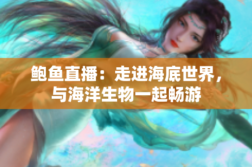 鮑魚(yú)直播：走進(jìn)海底世界，與海洋生物一起暢游