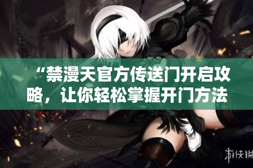 “禁漫天官方傳送門開啟攻略，讓你輕松掌握開門方法！”
