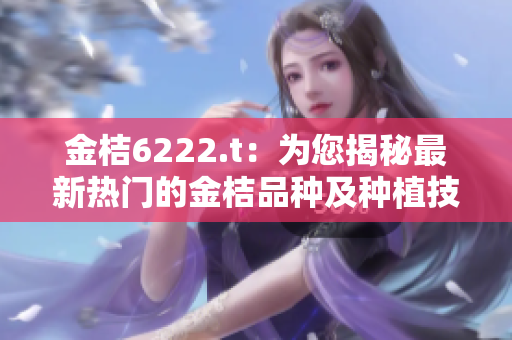 金桔6222.t：為您揭秘最新熱門的金桔品種及種植技巧