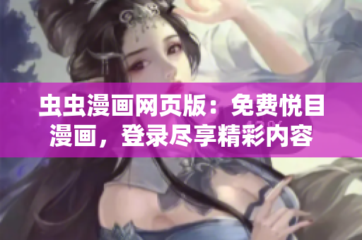 蟲蟲漫畫網(wǎng)頁版：免費悅目漫畫，登錄盡享精彩內(nèi)容