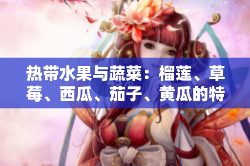 熱帶水果與蔬菜：榴蓮、草莓、西瓜、茄子、黃瓜的特點