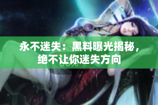 永不迷失：黑料曝光揭秘，絕不讓你迷失方向