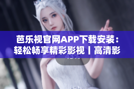芭樂視官網(wǎng)APP下載安裝：輕松暢享精彩影視丨高清影音全新體驗