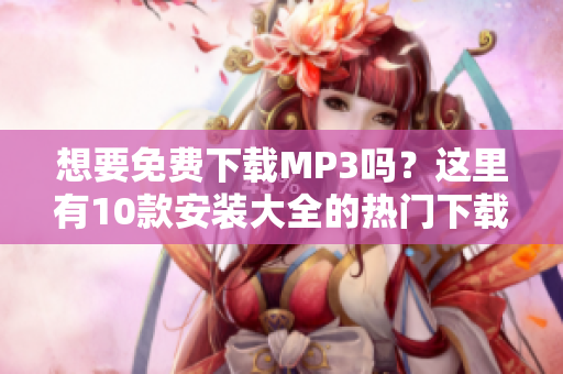 想要免費(fèi)下載MP3嗎？這里有10款安裝大全的熱門下載軟件，歡迎查看！