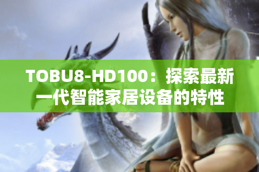 TOBU8-HD100：探索最新一代智能家居設(shè)備的特性