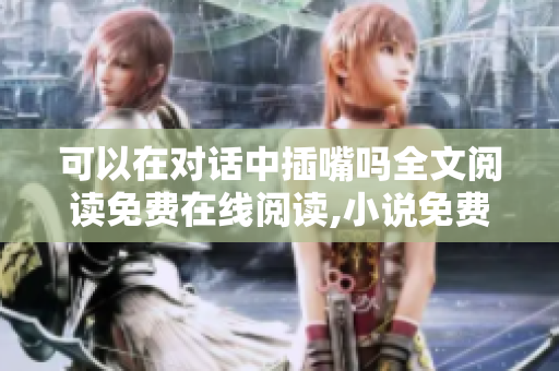 可以在對話中插嘴嗎全文閱讀免費(fèi)在線閱讀,小說免費(fèi)閱讀全文,完整版無彈窗