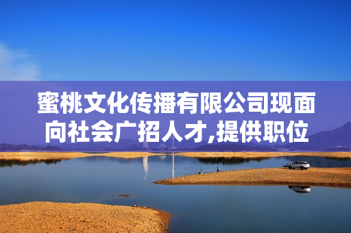 蜜桃文化傳播有限公司現(xiàn)面向社會廣招人才,提供職位及電話是多少？