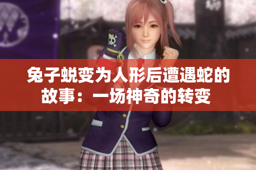 兔子蛻變?yōu)槿诵魏笤庥錾叩墓适拢阂粓錾衿娴霓D(zhuǎn)變 