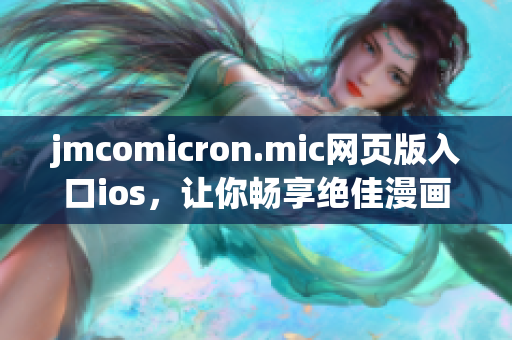 jmcomicron.mic網(wǎng)頁版入口ios，讓你暢享絕佳漫畫閱讀體驗