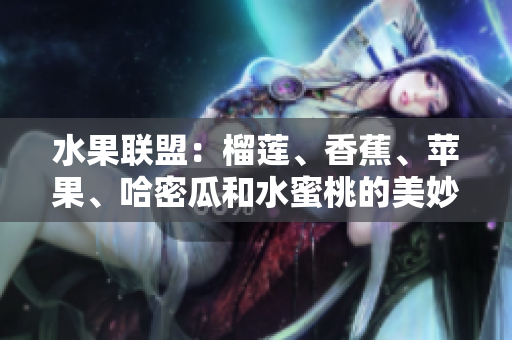 水果聯(lián)盟：榴蓮、香蕉、蘋果、哈密瓜和水蜜桃的美妙組合