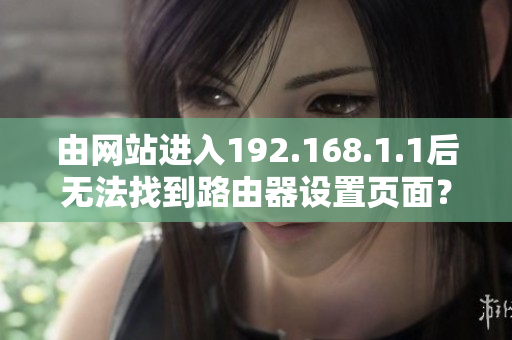 由網(wǎng)站進入192.168.1.1后無法找到路由器設(shè)置頁面？解決方法請戳！