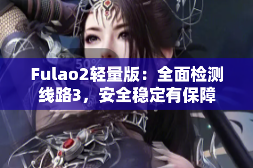 Fulao2輕量版：全面檢測(cè)線路3，安全穩(wěn)定有保障